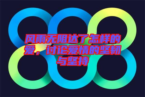 風(fēng)雨無阻達了怎樣的愛，討論愛情的堅韌與堅持