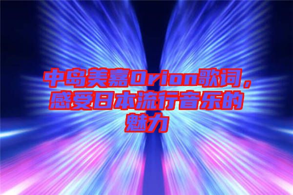 中島美嘉Orion歌詞，感受日本流行音樂的魅力