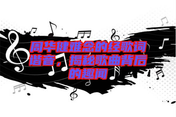 周華健難念的經(jīng)歌詞諧音，揭秘歌曲背后的趣聞