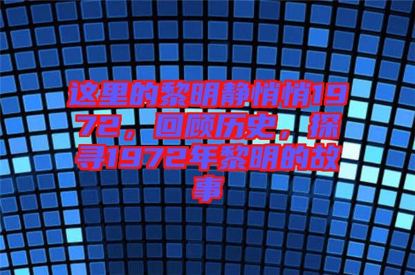 這里的黎明靜悄悄1972，回顧歷史，探尋1972年黎明的故事