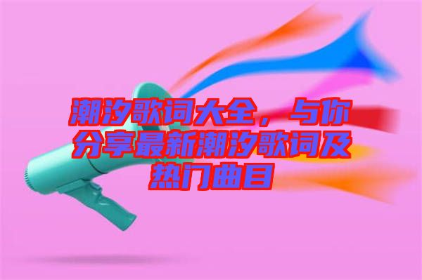 潮汐歌詞大全，與你分享最新潮汐歌詞及熱門曲目