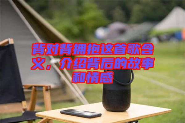 背對背擁抱這首歌含義，介紹背后的故事和情感