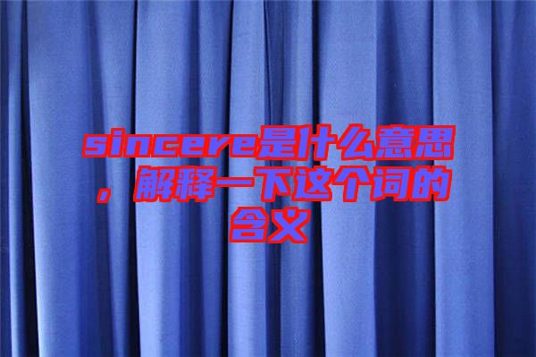 sincere是什么意思，解釋一下這個(gè)詞的含義