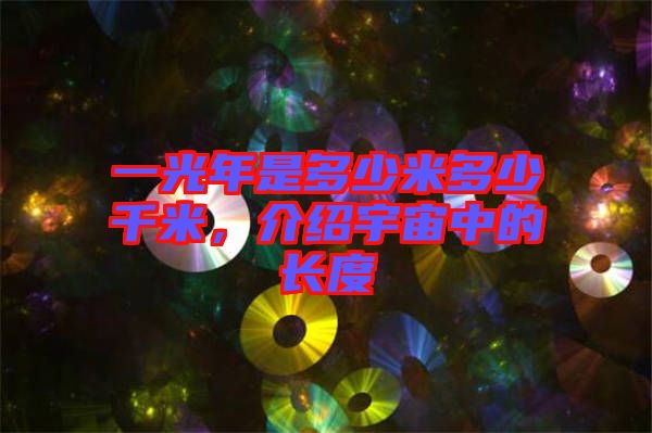 一光年是多少米多少千米，介紹宇宙中的長(zhǎng)度