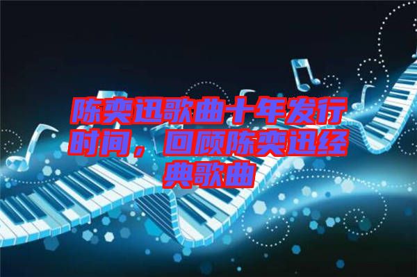 陳奕迅歌曲十年發(fā)行時(shí)間，回顧陳奕迅經(jīng)典歌曲