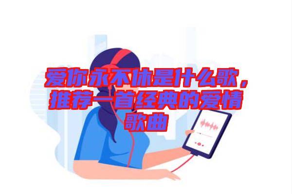 愛你永不休是什么歌，推薦一首經(jīng)典的愛情歌曲