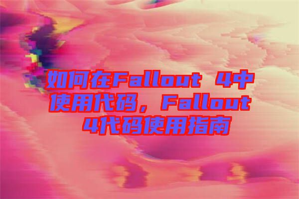 如何在Fallout 4中使用代碼，F(xiàn)allout 4代碼使用指南