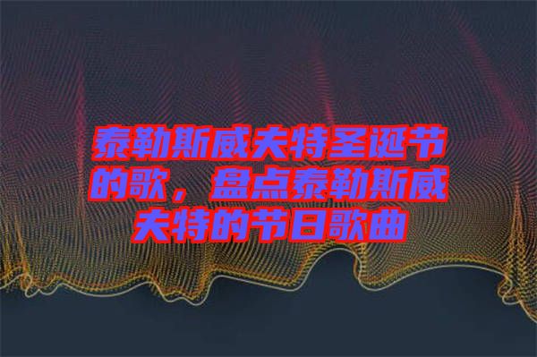 泰勒斯威夫特圣誕節(jié)的歌，盤點(diǎn)泰勒斯威夫特的節(jié)日歌曲