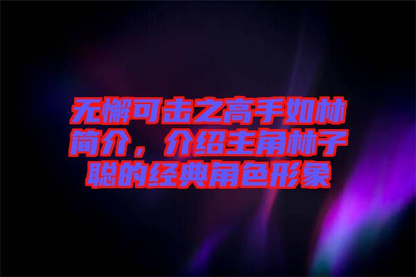 無懈可擊之高手如林簡介，介紹主角林子聰?shù)慕?jīng)典角色形象