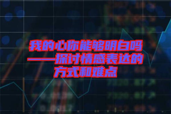 我的心你能夠明白嗎——探討情感表達的方式和難點