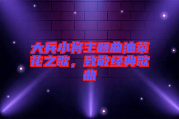 大兵小將主題曲油菜花之歌，致敬經(jīng)典歌曲