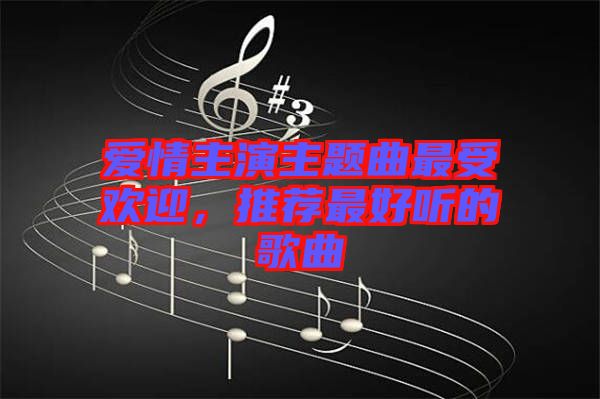 愛情主演主題曲最受歡迎，推薦最好聽的歌曲