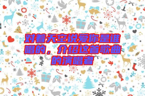 對著天空說愛你是誰唱的，介紹這首歌曲的演唱者