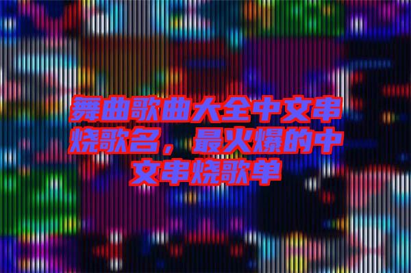 舞曲歌曲大全中文串燒歌名，最火爆的中文串燒歌單