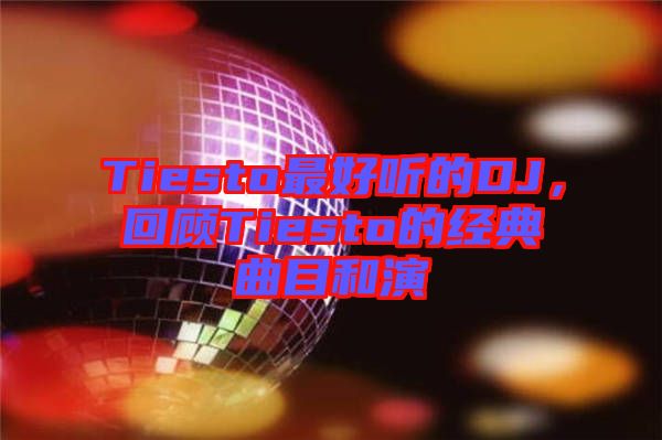 Tiesto最好聽的DJ，回顧Tiesto的經(jīng)典曲目和演