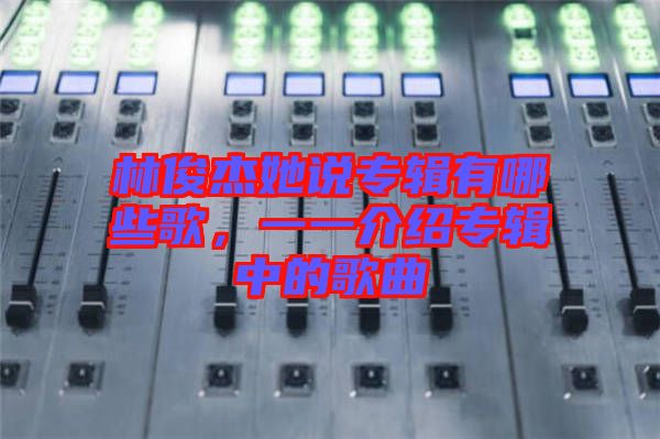 林俊杰她說專輯有哪些歌，一一介紹專輯中的歌曲