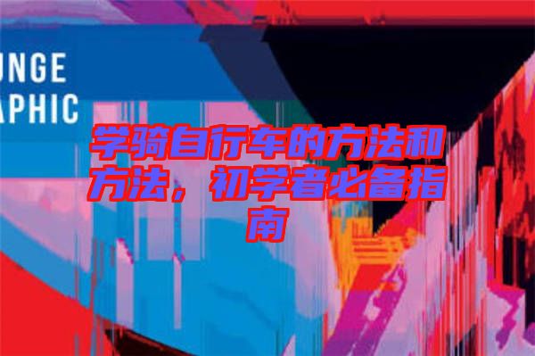 學(xué)騎自行車的方法和方法，初學(xué)者必備指南