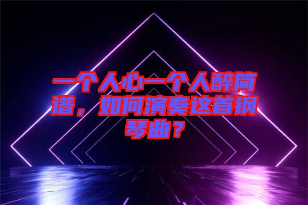 一個人心一個人醉簡譜，如何演奏這首鋼琴曲？