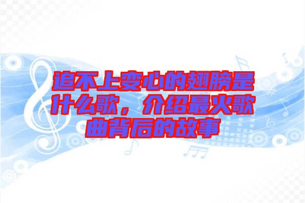 追不上變心的翅膀是什么歌，介紹最火歌曲背后的故事