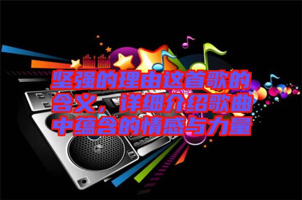 堅強的理由這首歌的含義，詳細介紹歌曲中蘊含的情感與力量