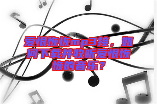 愛恨恢恢mp3接，如何下載并收聽愛恨恢恢的音樂？