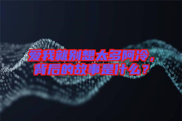 愛我就別想太多阿冷，背后的故事是什么？