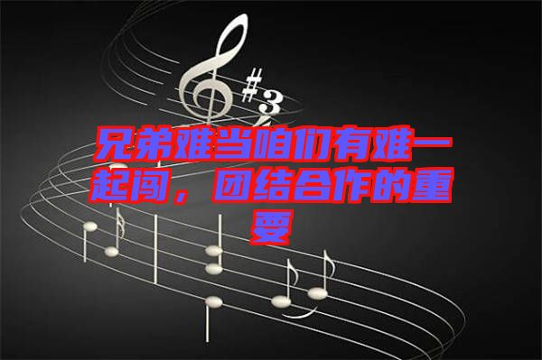 兄弟難當(dāng)咱們有難一起闖，團(tuán)結(jié)合作的重要