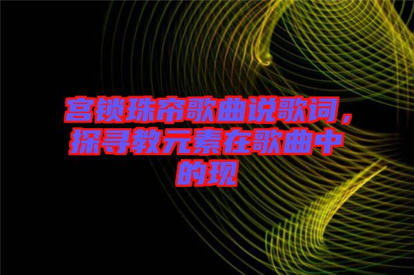 宮鎖珠簾歌曲說歌詞，探尋教元素在歌曲中的現(xiàn)