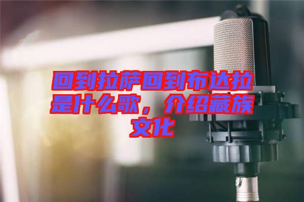 回到拉薩回到布達(dá)拉是什么歌，介紹藏族文化