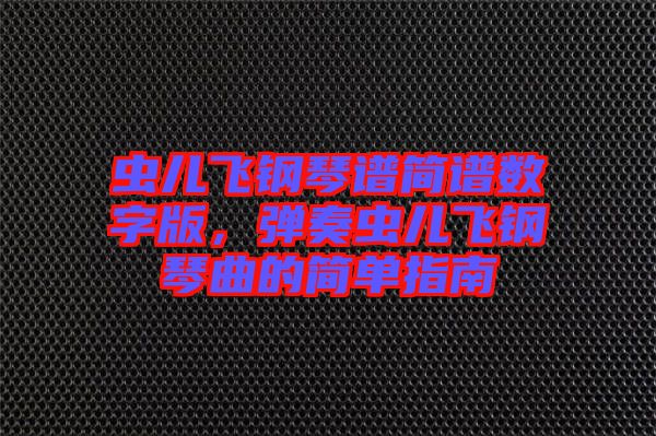 蟲兒飛鋼琴譜簡譜數字版，彈奏蟲兒飛鋼琴曲的簡單指南