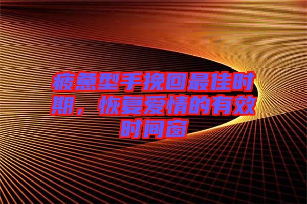 疲憊型手挽回最佳時期，恢復愛情的有效時間窗