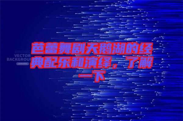 芭蕾舞劇天鵝湖的經典配樂和演繹，了解一下