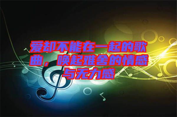 愛卻不能在一起的歌曲，喚起難舍的情感與無力感