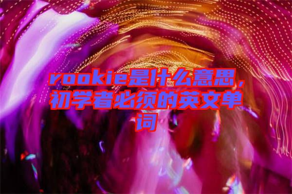 rookie是什么意思，初學(xué)者必須的英文單詞