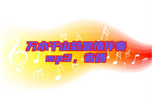 萬水千山總是情伴奏mp3，音質(zhì)