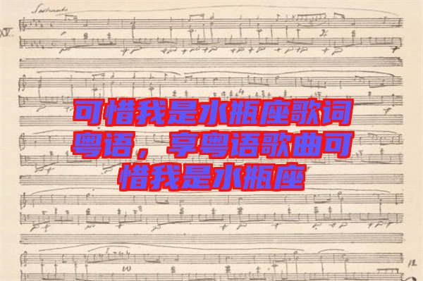 可惜我是水瓶座歌詞粵語(yǔ)，享粵語(yǔ)歌曲可惜我是水瓶座