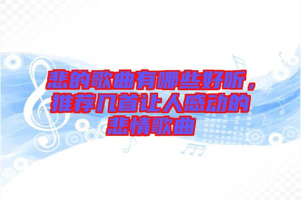 悲的歌曲有哪些好聽，推薦幾首讓人感動(dòng)的悲情歌曲