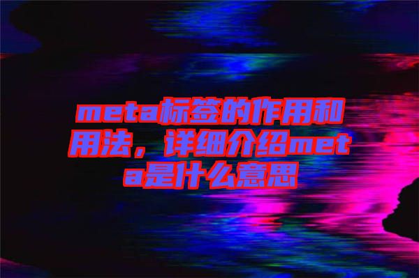 meta標(biāo)簽的作用和用法，詳細(xì)介紹meta是什么意思