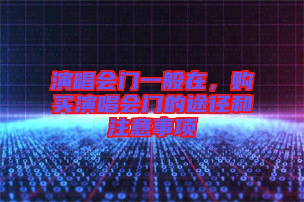 演唱會門一般在，購買演唱會門的途徑和注意事項