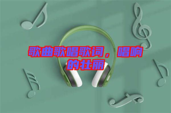 歌曲歌唱歌詞，唱響的壯麗