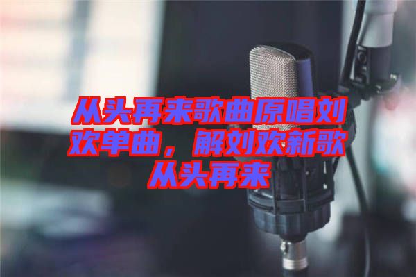 從頭再來歌曲原唱?jiǎng)g單曲，解劉歡新歌從頭再來