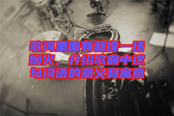 歌詞里面有就像一場煙火，介紹歌曲中這句詞語的意義和寓意