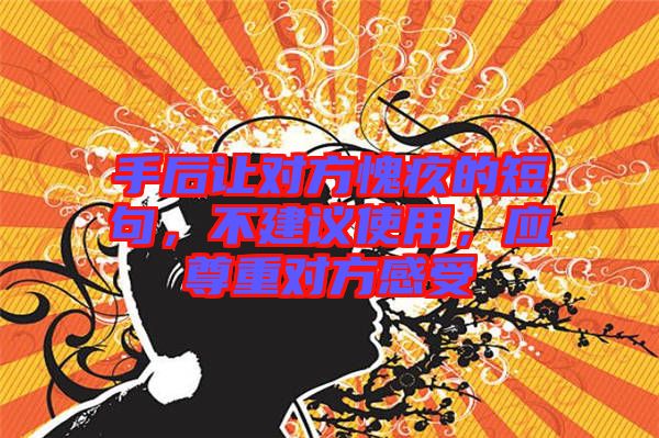 手后讓對方愧疚的短句，不建議使用，應(yīng)尊重對方感受