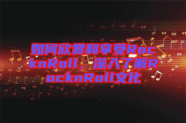 如何欣賞和享受RocknRoll，深入了解RocknRoll文化