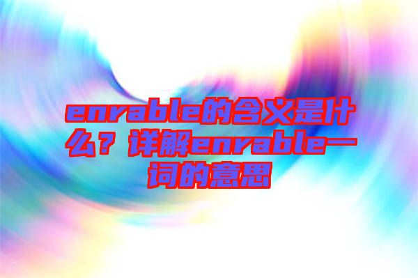 enrable的含義是什么？詳解enrable一詞的意思