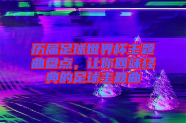 歷屆足球世界杯主題曲盤點，讓你回味經典的足球主題曲