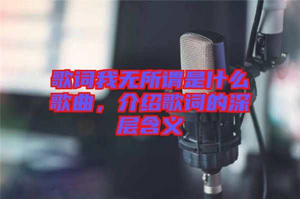 歌詞我無所謂是什么歌曲，介紹歌詞的深層含義