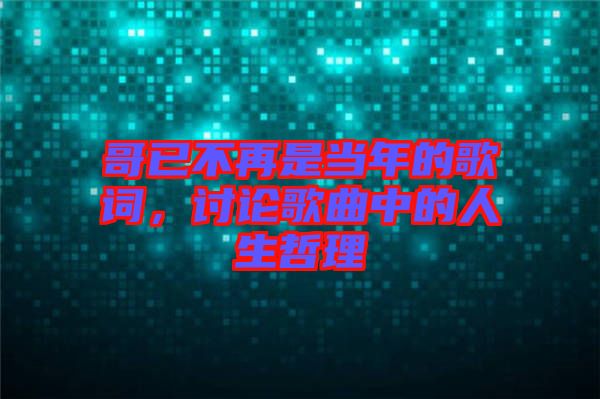 哥已不再是當(dāng)年的歌詞，討論歌曲中的人生哲理