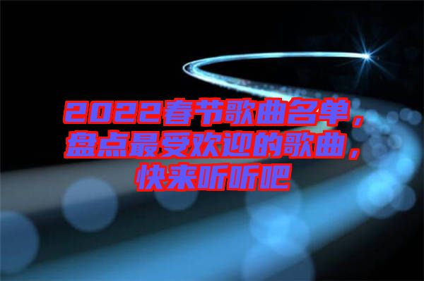 2022春節(jié)歌曲名單，盤點最受歡迎的歌曲，快來聽聽吧