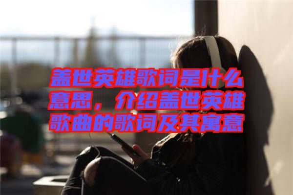 蓋世英雄歌詞是什么意思，介紹蓋世英雄歌曲的歌詞及其寓意